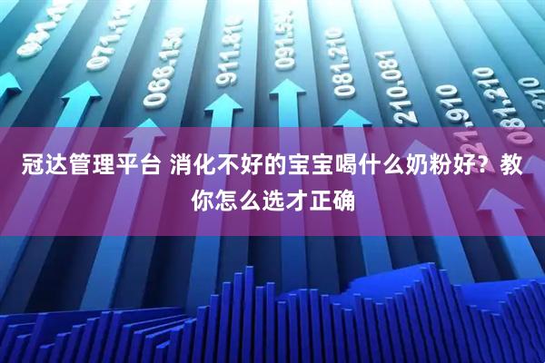 冠达管理平台 消化不好的宝宝喝什么奶粉好？教你怎么选才正确