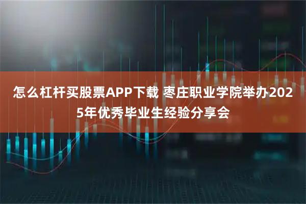 怎么杠杆买股票APP下载 枣庄职业学院举办2025年优秀毕业生经验分享会