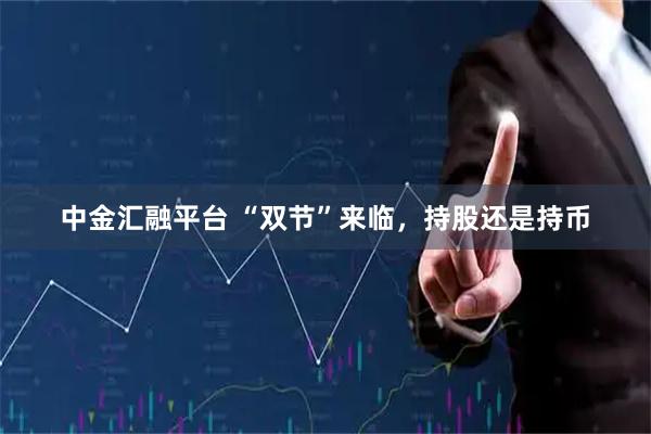 中金汇融平台 “双节”来临，持股还是持币
