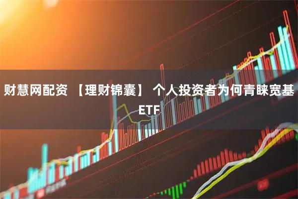财慧网配资 【理财锦囊】 个人投资者为何青睐宽基ETF