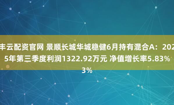 丰云配资官网 景顺长城华城稳健6月持有混合A：2025年第三季度利润1322.92万元 净值增长率5.83%