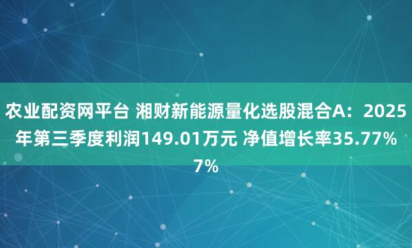 农业配资网平台 湘财新能源量化选股混合A：2025年第三季度利润149.01万元 净值增长率35.77%