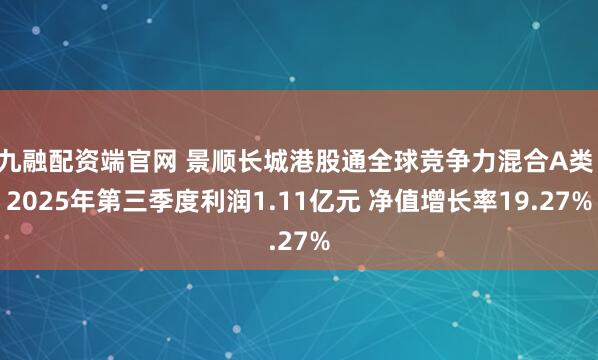 九融配资端官网 景顺长城港股通全球竞争力混合A类：2025年第三季度利润1.11亿元 净值增长率19.27%