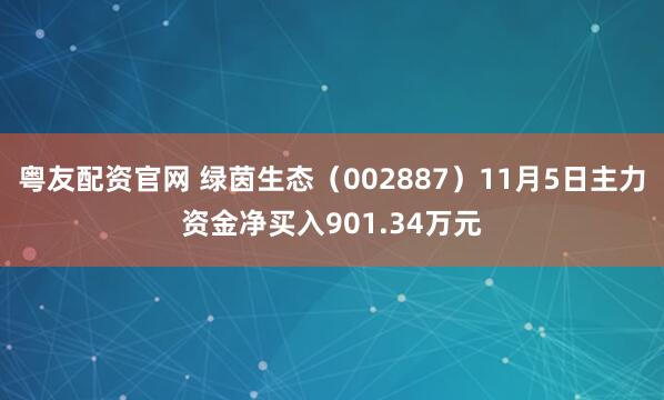 粤友配资官网 绿茵生态（002887）11月5日主力资金净买入901.34万元