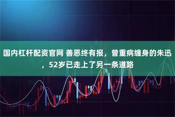 国内杠杆配资官网 善恶终有报，曾重病缠身的朱迅，52岁已走上了另一条道路
