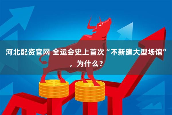河北配资官网 全运会史上首次“不新建大型场馆”，为什么？