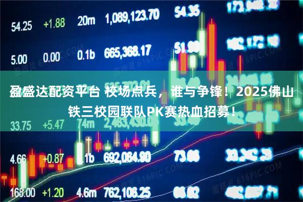 盈盛达配资平台 校场点兵，谁与争锋！2025佛山铁三校园联队PK赛热血招募！