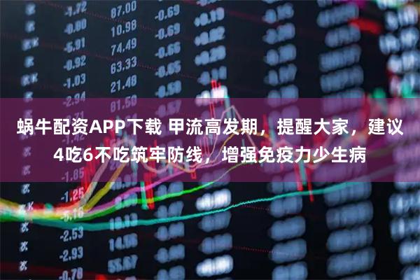 蜗牛配资APP下载 甲流高发期，提醒大家，建议4吃6不吃筑牢防线，增强免疫力少生病