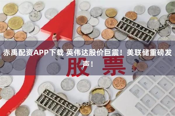 赤禹配资APP下载 英伟达股价巨震！美联储重磅发声！