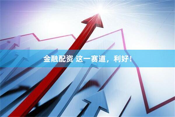 金融配资 这一赛道，利好！
