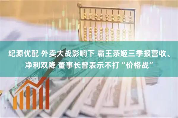 纪源优配 外卖大战影响下 霸王茶姬三季报营收、净利双降 董事长曾表示不打“价格战”