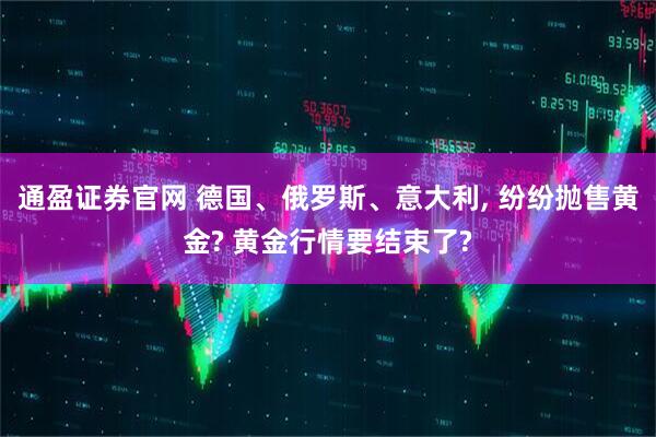 通盈证券官网 德国、俄罗斯、意大利, 纷纷抛售黄金? 黄金行情要结束了?