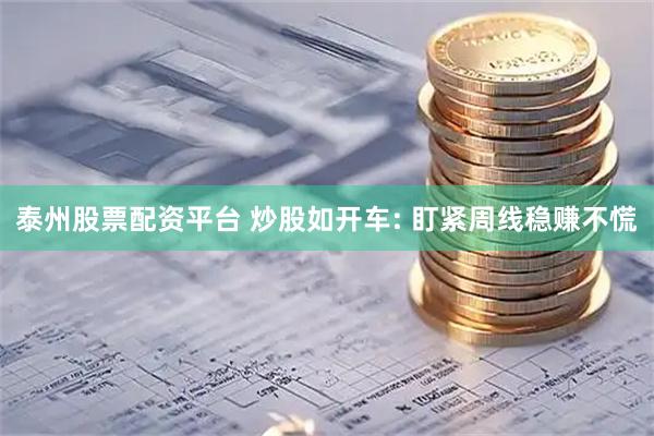 泰州股票配资平台 炒股如开车: 盯紧周线稳赚不慌