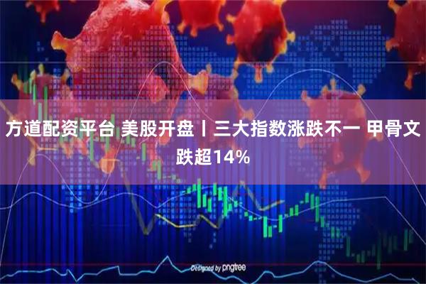 方道配资平台 美股开盘丨三大指数涨跌不一 甲骨文跌超14%