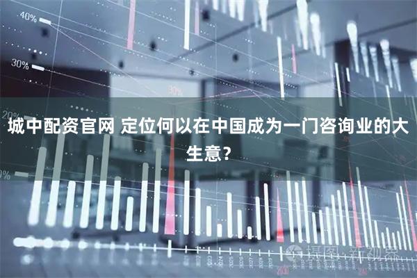 城中配资官网 定位何以在中国成为一门咨询业的大生意？