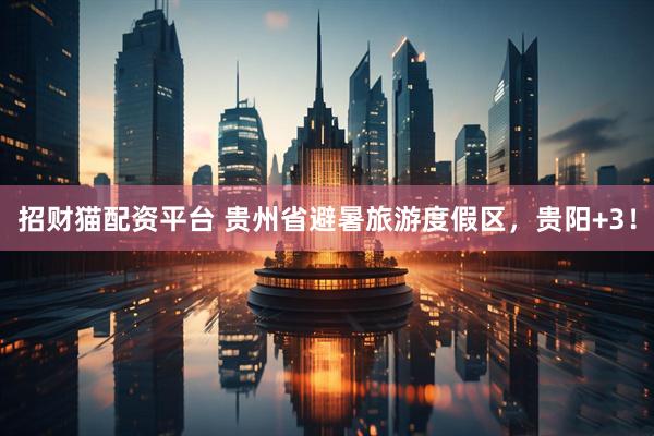 招财猫配资平台 贵州省避暑旅游度假区，贵阳+3！