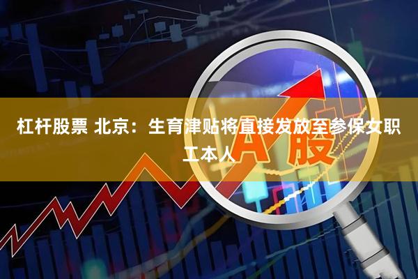 杠杆股票 北京：生育津贴将直接发放至参保女职工本人