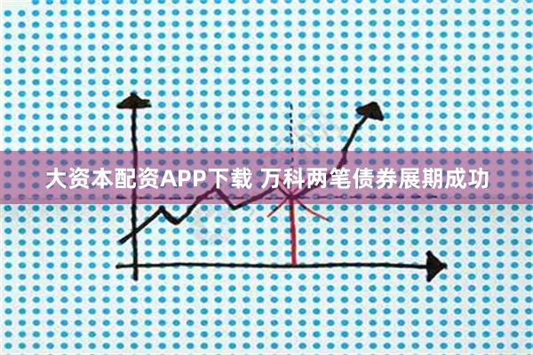 大资本配资APP下载 万科两笔债券展期成功