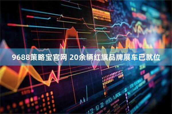 9688策略宝官网 20余辆红旗品牌展车已就位